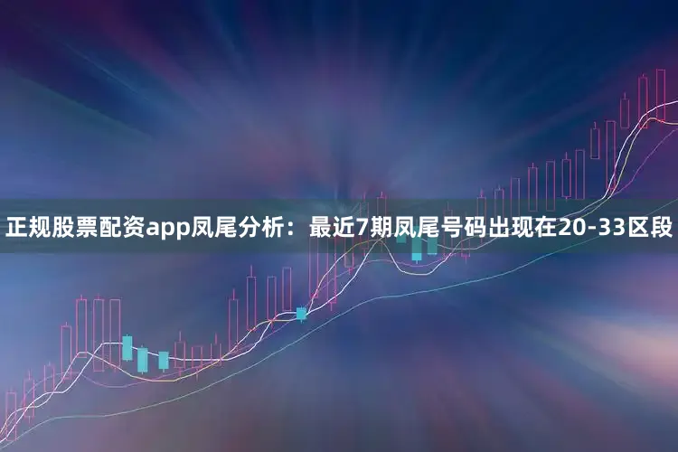 正规股票配资app　　凤尾分析：最近7期凤尾号码出现在20-33区段