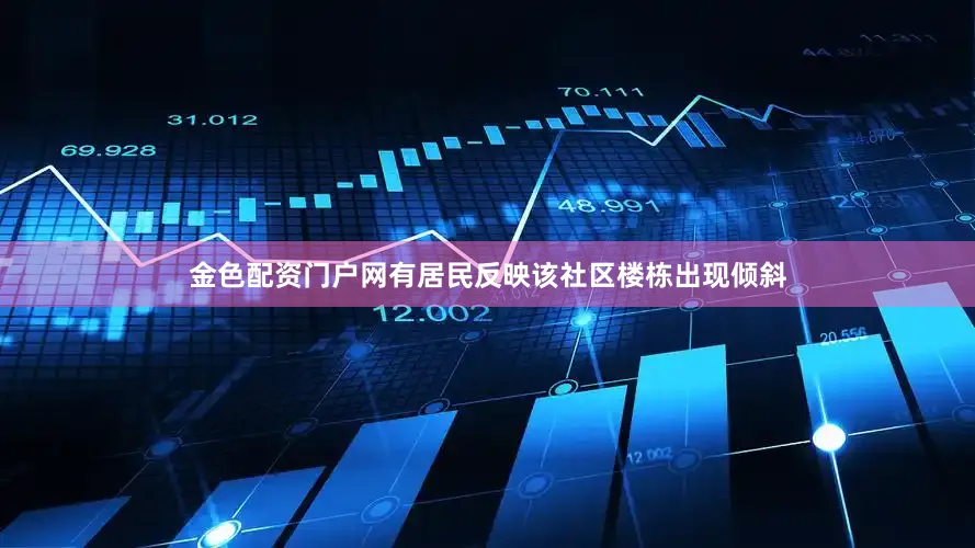 金色配资门户网有居民反映该社区楼栋出现倾斜
