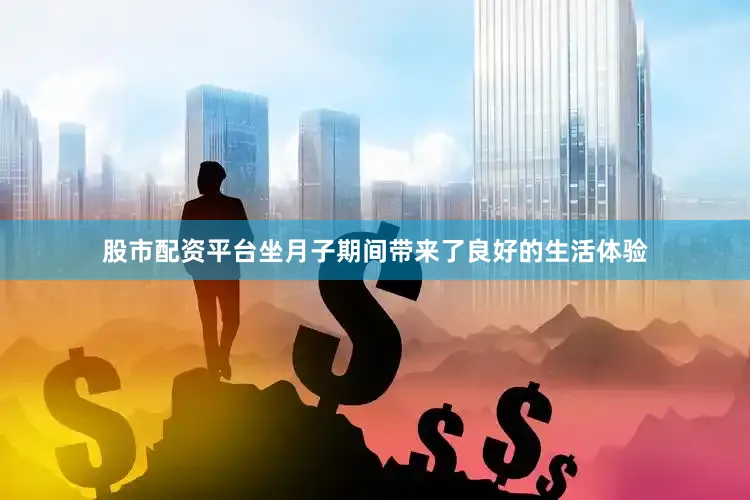 股市配资平台坐月子期间带来了良好的生活体验