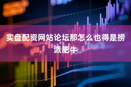 实盘配资网站论坛那怎么也得是捞派肥牛