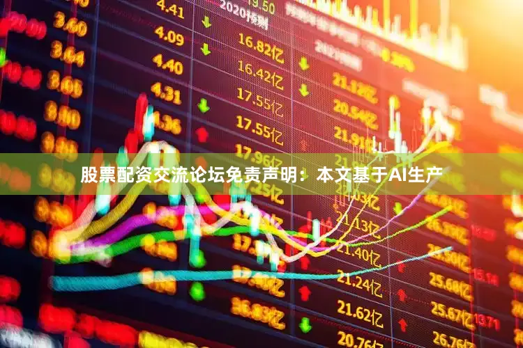 股票配资交流论坛免责声明：本文基于AI生产