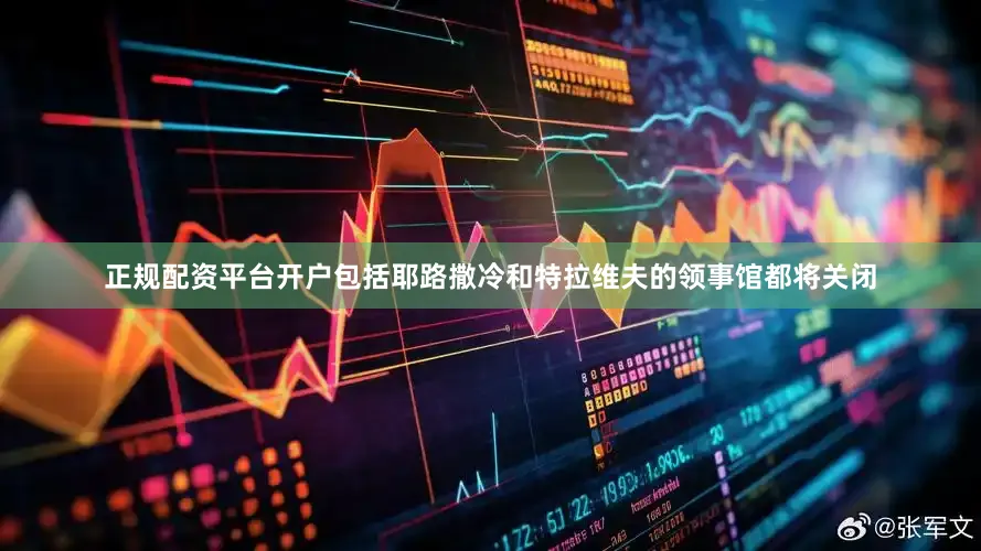 正规配资平台开户包括耶路撒冷和特拉维夫的领事馆都将关闭