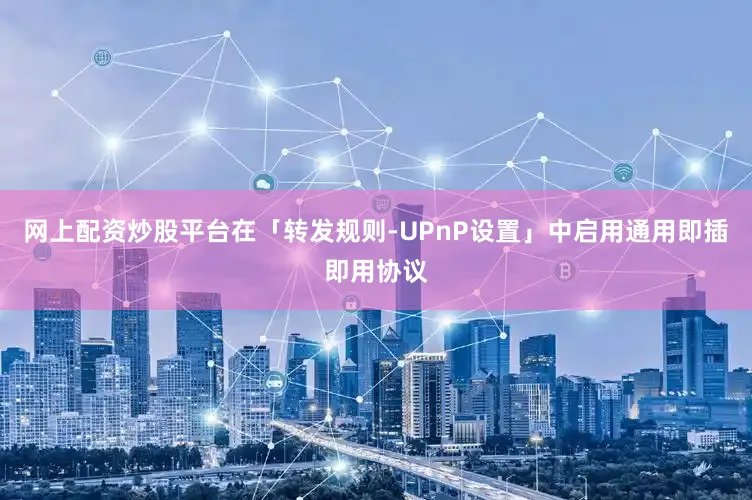 网上配资炒股平台在「转发规则-UPnP设置」中启用通用即插即用协议