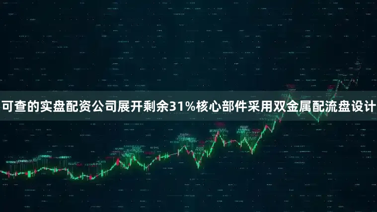 可查的实盘配资公司展开剩余31%核心部件采用双金属配流盘设计