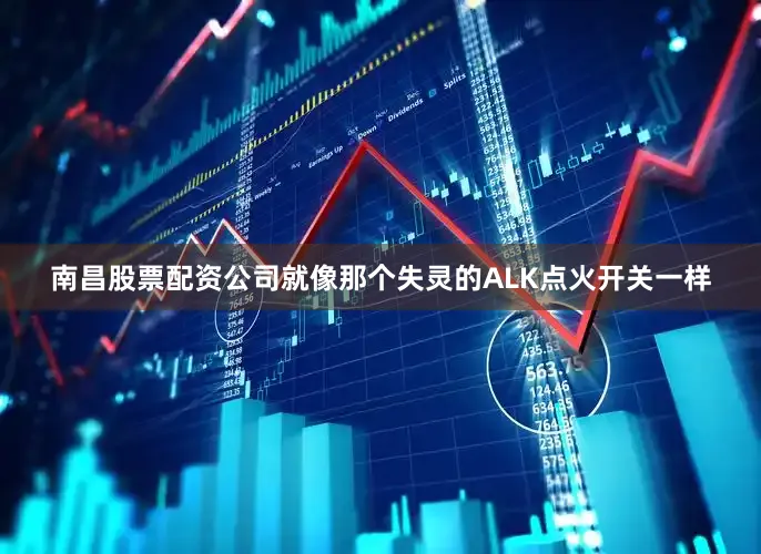 南昌股票配资公司就像那个失灵的ALK点火开关一样