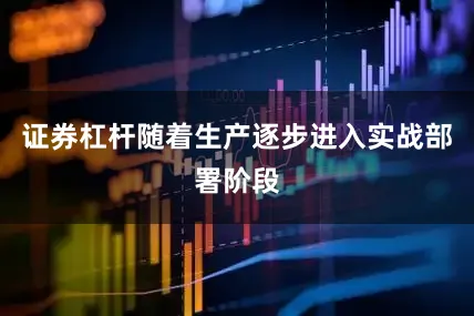 证券杠杆随着生产逐步进入实战部署阶段