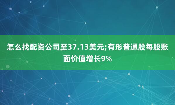 怎么找配资公司至37.13美元;有形普通股每股账面价值增长9%