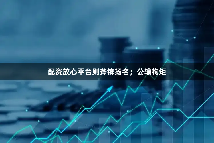 配资放心平台则斧锛扬名；公输构矩