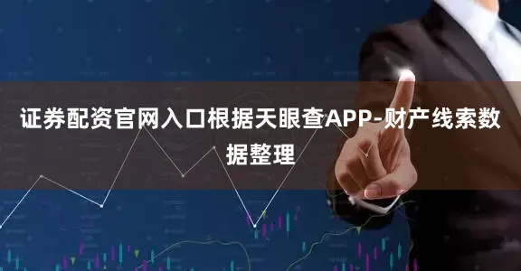 证券配资官网入口根据天眼查APP-财产线索数据整理